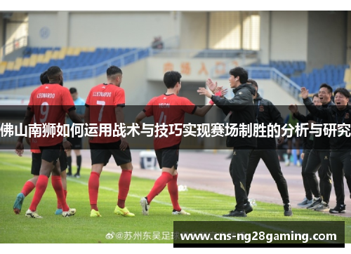 佛山南狮如何运用战术与技巧实现赛场制胜的分析与研究