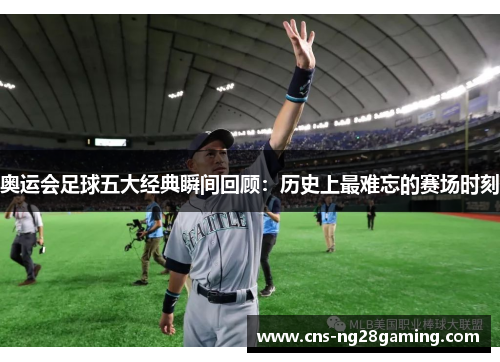 奥运会足球五大经典瞬间回顾:历史上最难忘的赛场时刻 奥运会足球五大经典瞬间回顾:历史上最难忘的赛场时刻