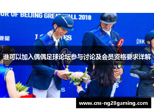 谁可以加入偶偶足球论坛参与讨论及会员资格要求详解 谁可以加入偶偶足球论坛参与讨论及会员资格要求详解