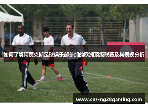 如何了解阿贾克斯足球俱乐部参加的欧洲顶级联赛及其表现分析