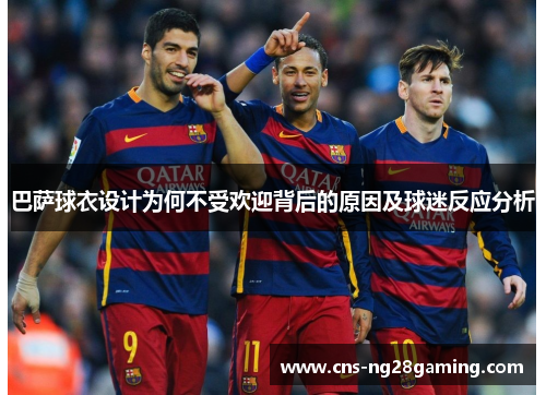 巴萨球衣设计为何不受欢迎背后的原因及球迷反应分析
