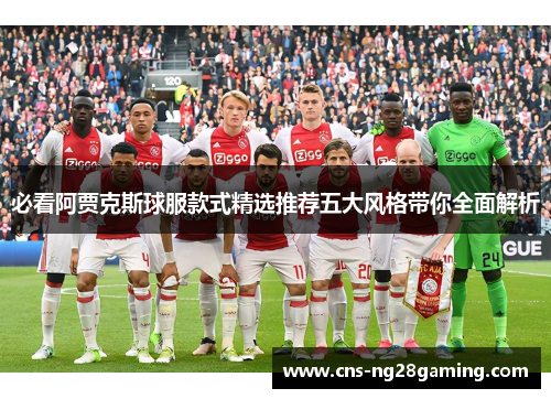 必看阿贾克斯球服款式精选推荐五大风格带你全面解析
