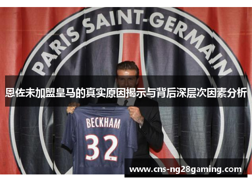 恩佐未加盟皇马的真实原因揭示与背后深层次因素分析