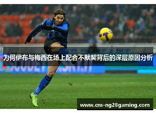 为何伊布与梅西在场上配合不默契背后的深层原因分析