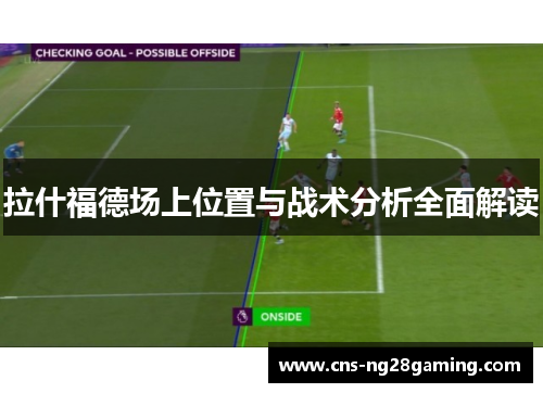 拉什福德场上位置与战术分析全面解读 拉什福德场上位置与战术分析全面解读