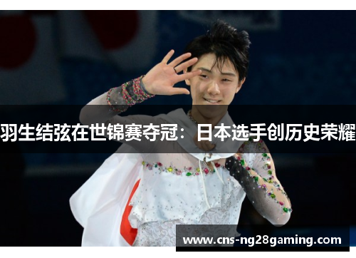 羽生结弦在世锦赛夺冠:日本选手创历史荣耀 羽生结弦在世锦赛夺冠:日本选手创历史荣耀