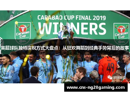 英超球队独特庆祝方式大盘点:从狂欢舞蹈到经典手势背后的故事 英超球队独特庆祝方式大盘点:从狂欢舞蹈到经典手势背后的故事