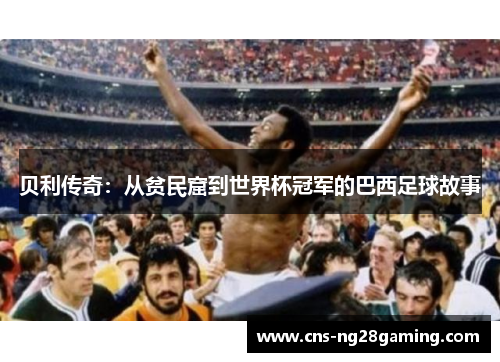 贝利传奇：从贫民窟到世界杯冠军的巴西足球故事