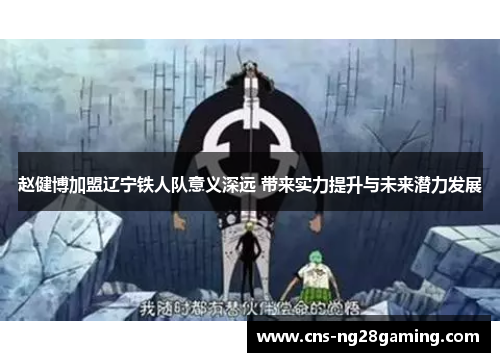 赵健博加盟辽宁铁人队意义深远 带来实力提升与未来潜力发展