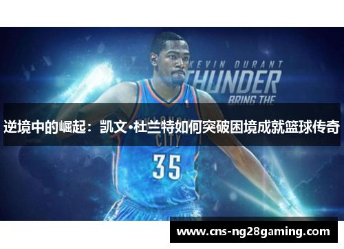 逆境中的崛起：凯文·杜兰特如何突破困境成就篮球传奇