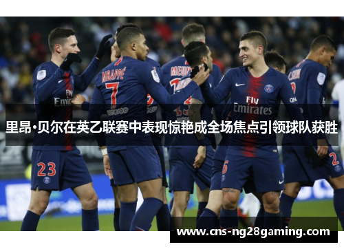 里昂·贝尔在英乙联赛中表现惊艳成全场焦点引领球队获胜 里昂·贝尔在英乙联赛中表现惊艳成全场焦点引领球队获胜