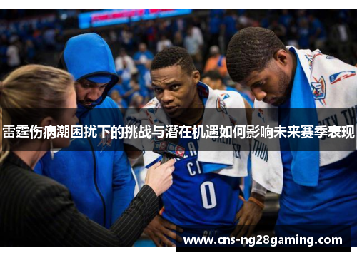 雷霆伤病潮困扰下的挑战与潜在机遇如何影响未来赛季表现