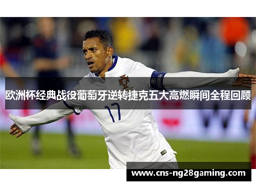 欧洲杯经典战役葡萄牙逆转捷克五大高燃瞬间全程回顾