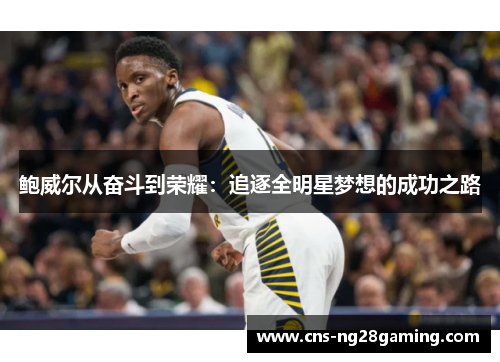 鲍威尔从奋斗到荣耀:追逐全明星梦想的成功之路 鲍威尔从奋斗到荣耀:追逐全明星梦想的成功之路