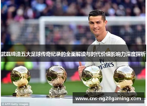 武磊缔造五大足球传奇纪录的全面解读与时代价值影响力深度探析