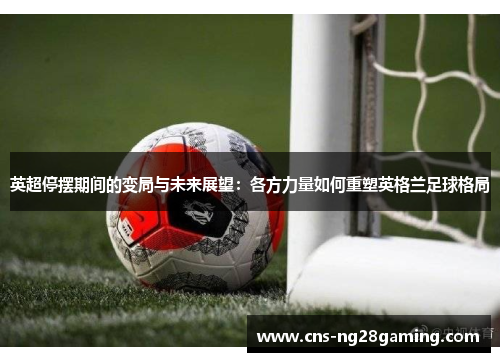 英超停摆期间的变局与未来展望：各方力量如何重塑英格兰足球格局