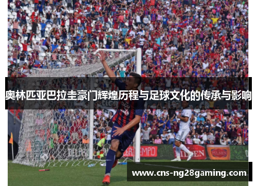 奥林匹亚巴拉圭豪门辉煌历程与足球文化的传承与影响