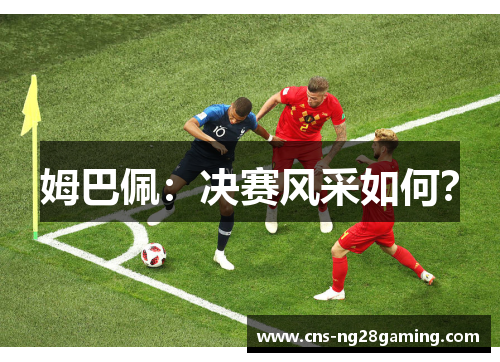 姆巴佩:决赛风采如何? 姆巴佩:决赛风采如何?