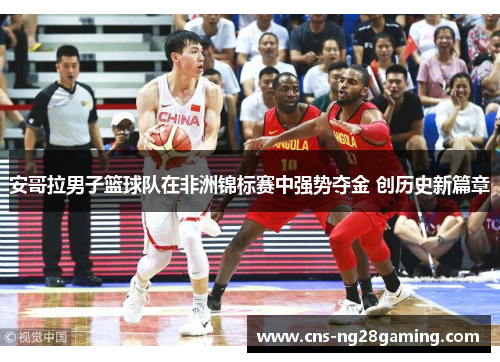安哥拉男子篮球队在非洲锦标赛中强势夺金 创历史新篇章 安哥拉男子篮球队在非洲锦标赛中强势夺金 创历史新篇章
