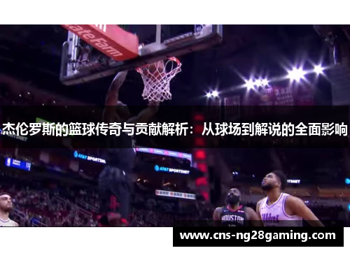 杰伦罗斯的篮球传奇与贡献解析：从球场到解说的全面影响
