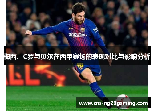 梅西、C罗与贝尔在西甲赛场的表现对比与影响分析