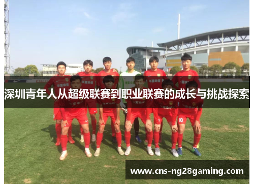 深圳青年人从超级联赛到职业联赛的成长与挑战探索