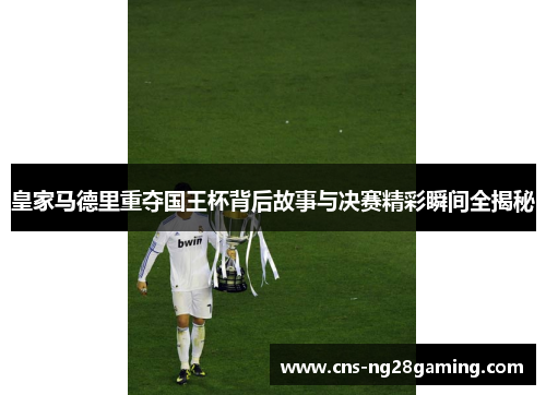 皇家马德里重夺国王杯背后故事与决赛精彩瞬间全揭秘