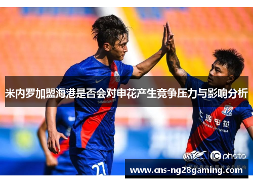 米内罗加盟海港是否会对申花产生竞争压力与影响分析