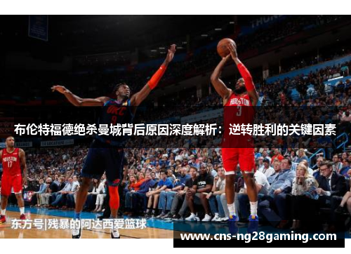 布伦特福德绝杀曼城背后原因深度解析：逆转胜利的关键因素