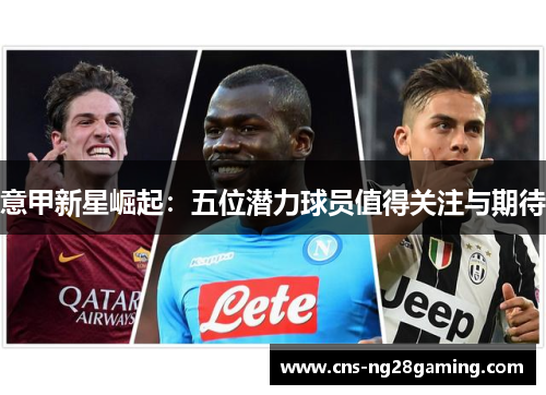 意甲新星崛起：五位潜力球员值得关注与期待