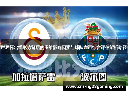 世界杯出线形势背后的多维影响因素与球队命运综合评估解析路径 世界杯出线形势背后的多维影响因素与球队命运综合评估解析路径
