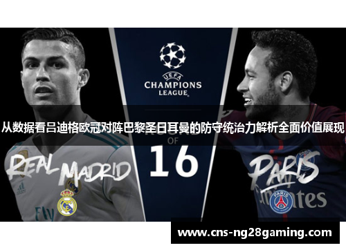 从数据看吕迪格欧冠对阵巴黎圣日耳曼的防守统治力解析全面价值展现