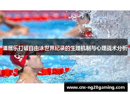 潘展乐打破自由泳世界纪录的生理机制与心理战术分析