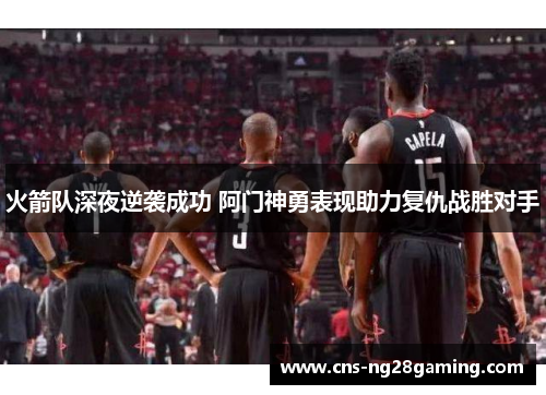 火箭队深夜逆袭成功 阿门神勇表现助力复仇战胜对手