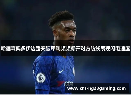 哈德森奥多伊边路突破犀利频频撕开对方防线展现闪电速度