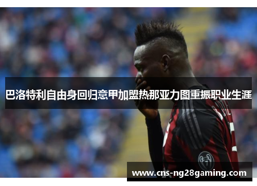 巴洛特利自由身回归意甲加盟热那亚力图重振职业生涯