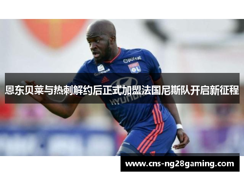 恩东贝莱与热刺解约后正式加盟法国尼斯队开启新征程