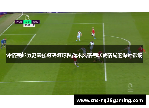 评估英超历史最强对决对球队战术风格与联赛格局的深远影响 评估英超历史最强对决对球队战术风格与联赛格局的深远影响