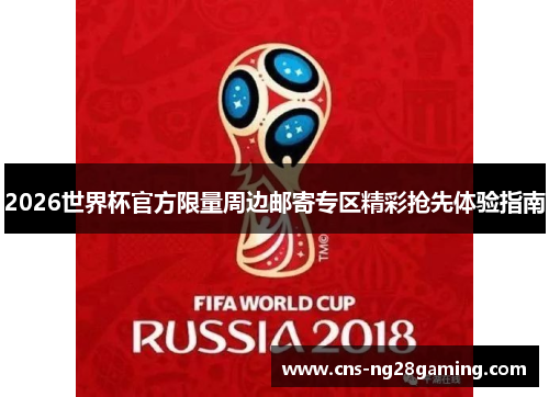 2026世界杯官方限量周边邮寄专区精彩抢先体验指南