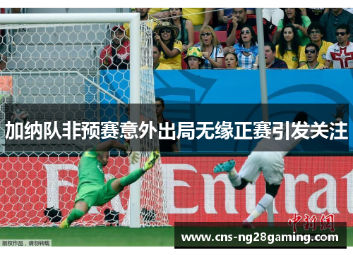 加纳队非预赛意外出局无缘正赛引发关注